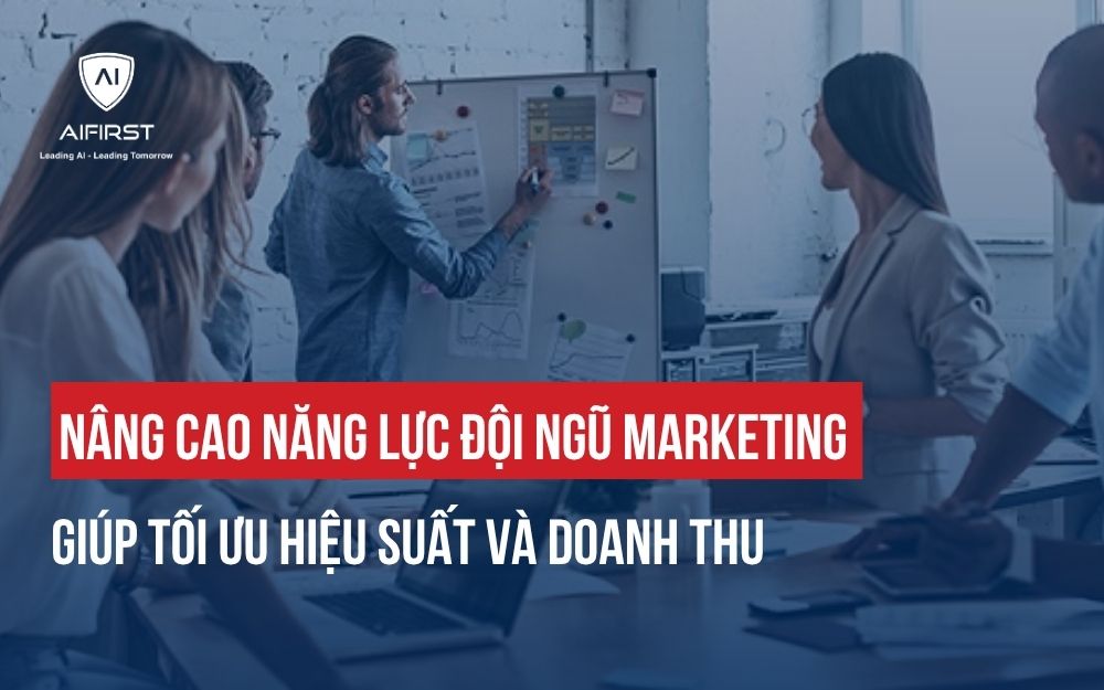 NÂNG CAO NĂNG LỰC ĐỘI NGŨ MARKETING GIÚP TỐI ƯU HIỆU SUẤT VÀ DOANH THU